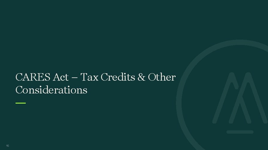 CARES Act – Tax Credits & Other Considerations 16 CARES Act – Tax Credits & Other Considerations 16