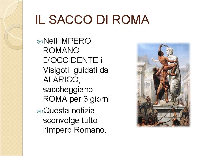IL SACCO DI ROMA Nell’IMPERO ROMANO D’OCCIDENTE i Visigoti, guidati da ALARICO, saccheggiano ROMA IL SACCO DI ROMA Nell’IMPERO ROMANO D’OCCIDENTE i Visigoti, guidati da ALARICO, saccheggiano ROMA