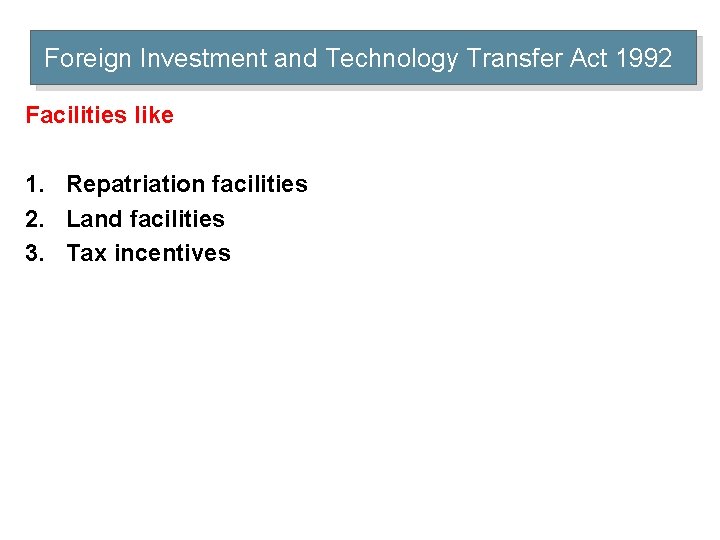 Foreign Investment and Technology Transfer Act 1992 Facilities like 1. Repatriation facilities 2. Land