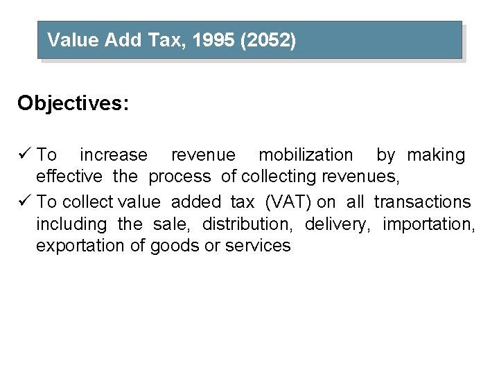 Value Add Tax, 1995 (2052) Objectives: ü To increase revenue mobilization by making effective