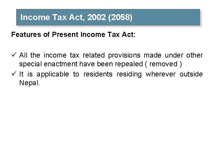 Income Tax Act, 2002 (2058) Features of Present Income Tax Act: ü All the