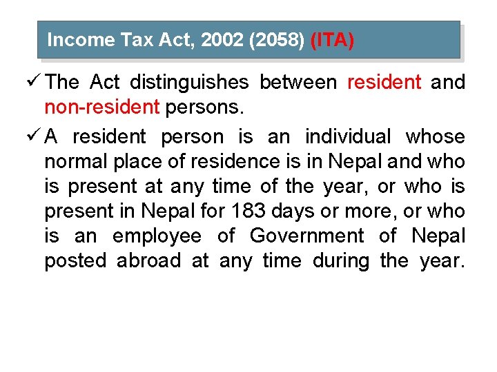 Income Tax Act, 2002 (2058) (ITA) ü The Act distinguishes between resident and non-resident