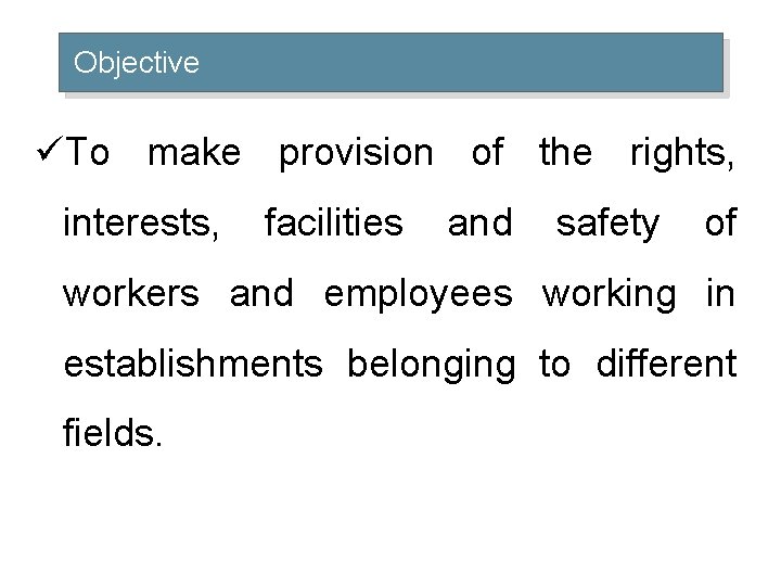 Objective üTo make provision of the rights, interests, facilities and safety of workers and