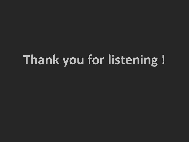 Thank you for listening ! Thank you for listening !