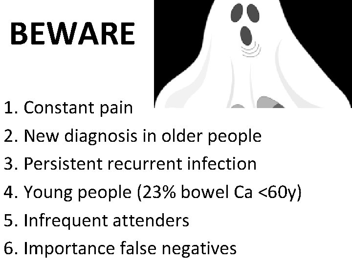 BEWARE 1. Constant pain 2. New diagnosis in older people 3. Persistent recurrent infection