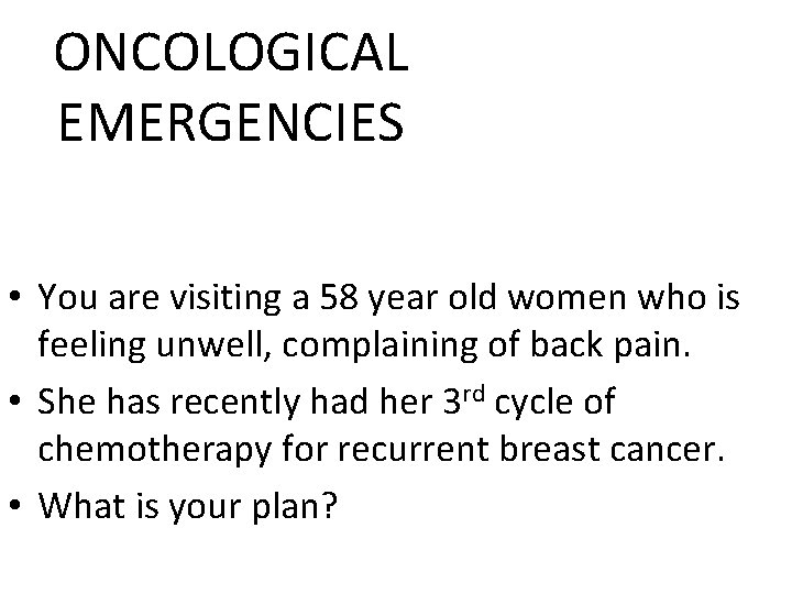 ONCOLOGICAL EMERGENCIES • You are visiting a 58 year old women who is feeling