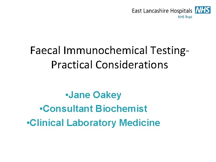 Faecal Immunochemical Testing- Practical Considerations • Jane Oakey • Consultant Biochemist • Clinical Laboratory