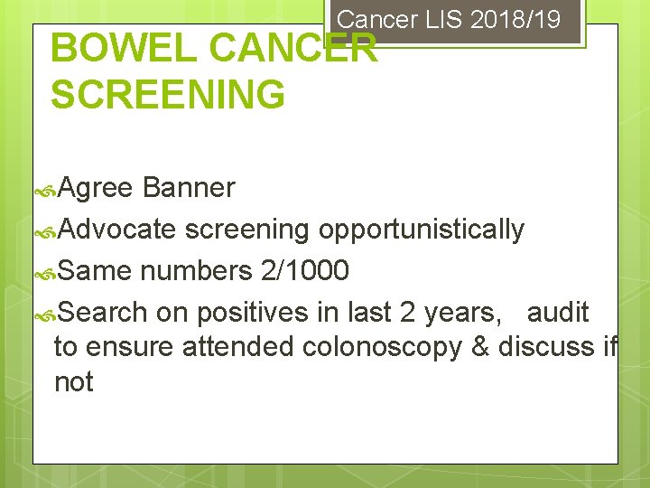 Cancer LIS 2018/19 BOWEL CANCER SCREENING Agree Banner Advocate screening opportunistically Same numbers 2/1000