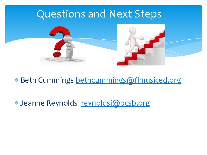 Questions and Next Steps Beth Cummings bethcummings@flmusiced. org Jeanne Reynolds reynoldsj@pcsb. org 