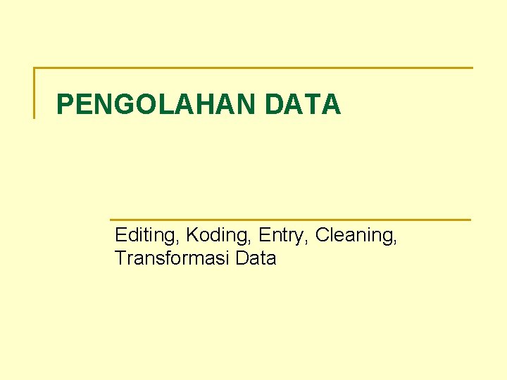 PENGOLAHAN DATA Editing, Koding, Entry, Cleaning, Transformasi Data 