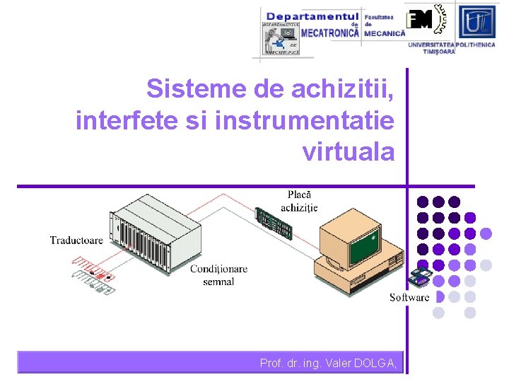 Sisteme de achizitii, interfete si instrumentatie virtuala Prof. dr. ing. Valer DOLGA, 