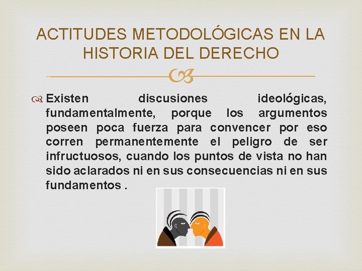 ACTITUDES METODOLÓGICAS EN LA HISTORIA DEL DERECHO Existen discusiones ideológicas, fundamentalmente, porque los argumentos