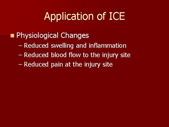 Application of ICE n Physiological Changes – Reduced swelling and inflammation – Reduced blood