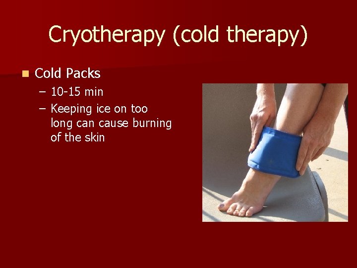 Cryotherapy (cold therapy) n Cold Packs – 10 -15 min – Keeping ice on