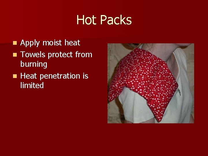 Hot Packs Apply moist heat n Towels protect from burning n Heat penetration is