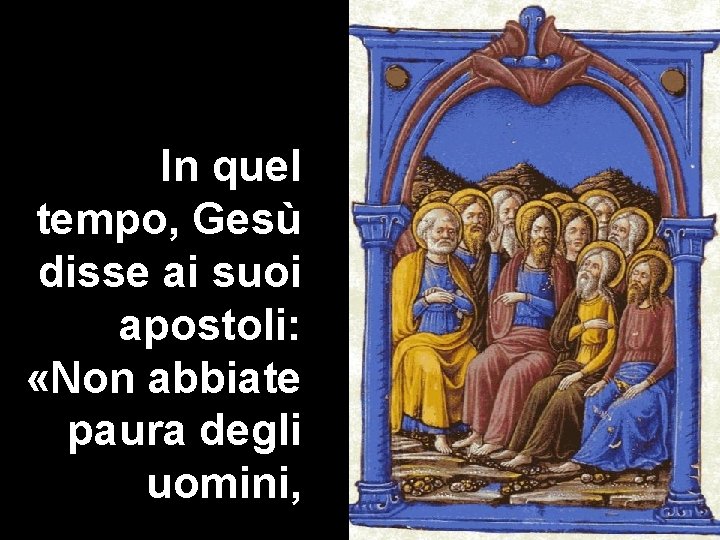 In quel tempo, Gesù disse ai suoi apostoli: «Non abbiate paura degli uomini, 