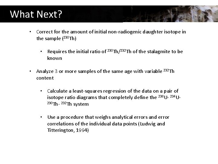 What Next? • Correct for the amount of initial non-radiogenic daughter isotope in the