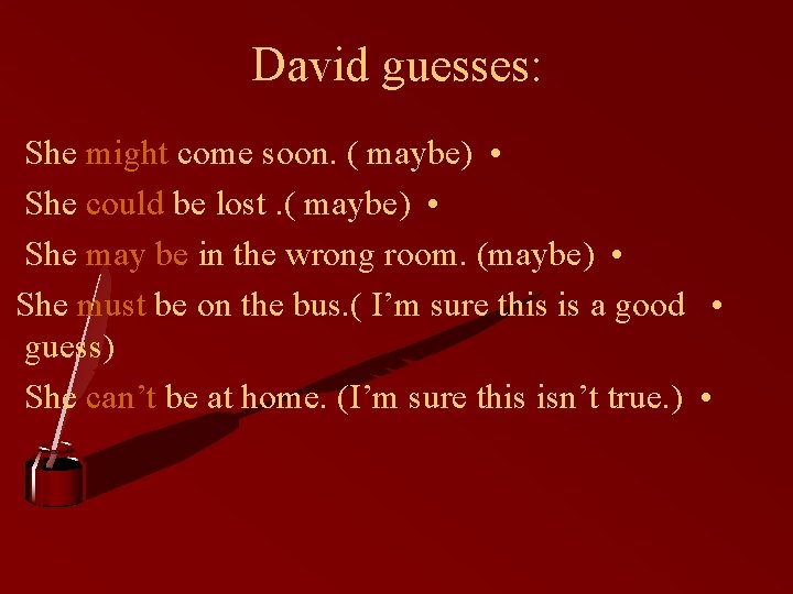 David guesses: She might come soon. ( maybe) • She could be lost. (