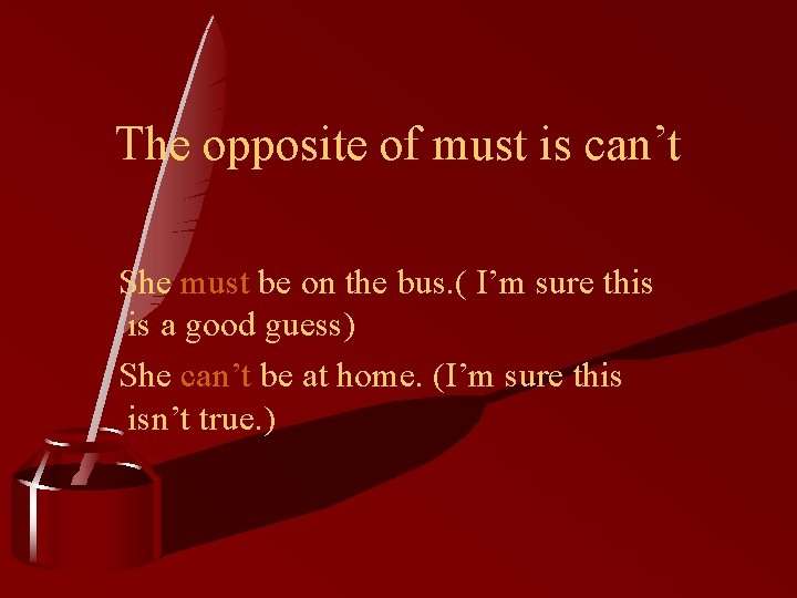 The opposite of must is can’t She must be on the bus. ( I’m