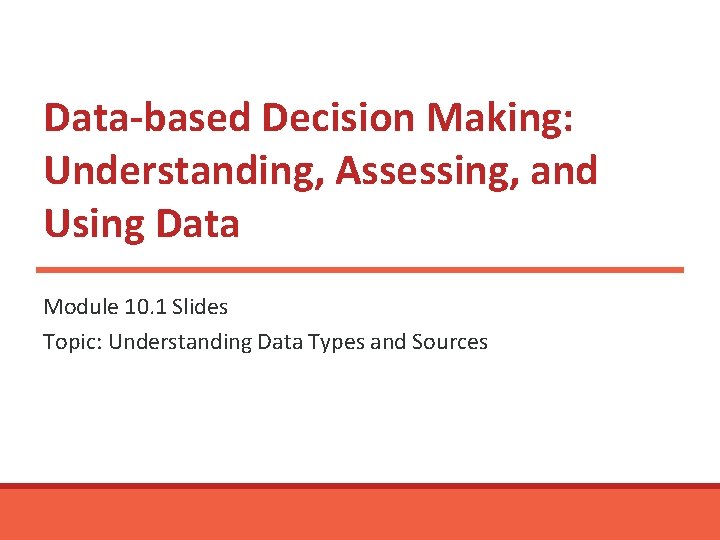 Data-based Decision Making: Understanding, Assessing, and Using Data Module 10. 1 Slides Topic: Understanding