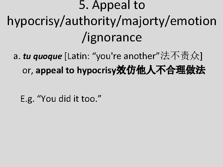 5. Appeal to hypocrisy/authority/majorty/emotion /ignorance a. tu quoque [Latin: “you're another”法不责众] or, appeal to