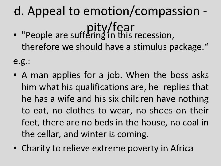 d. Appeal to emotion/compassion - pity/fear • "People are suffering in this recession, therefore