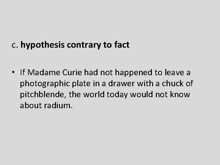 c. hypothesis contrary to fact • If Madame Curie had not happened to leave