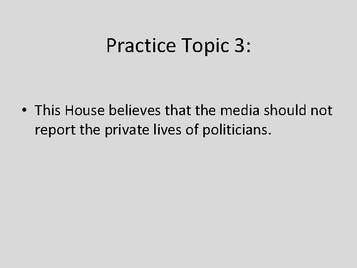 Practice Topic 3: • This House believes that the media should not report the