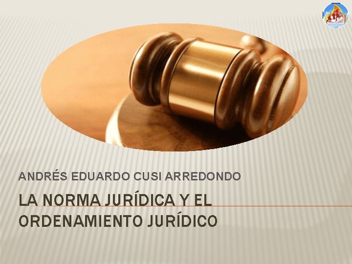 ANDRÉS EDUARDO CUSI ARREDONDO LA NORMA JURÍDICA Y EL ORDENAMIENTO JURÍDICO 