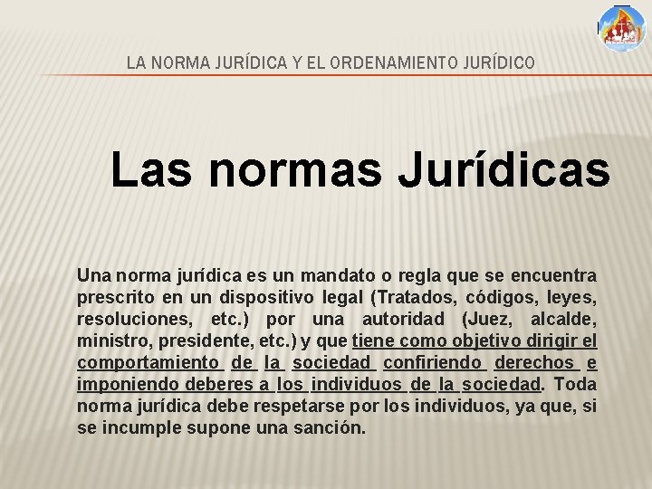 LA NORMA JURÍDICA Y EL ORDENAMIENTO JURÍDICO Las normas Jurídicas Una norma jurídica es