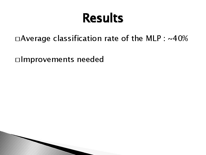 Results � Average classification rate of the MLP : ~40% � Improvements needed 