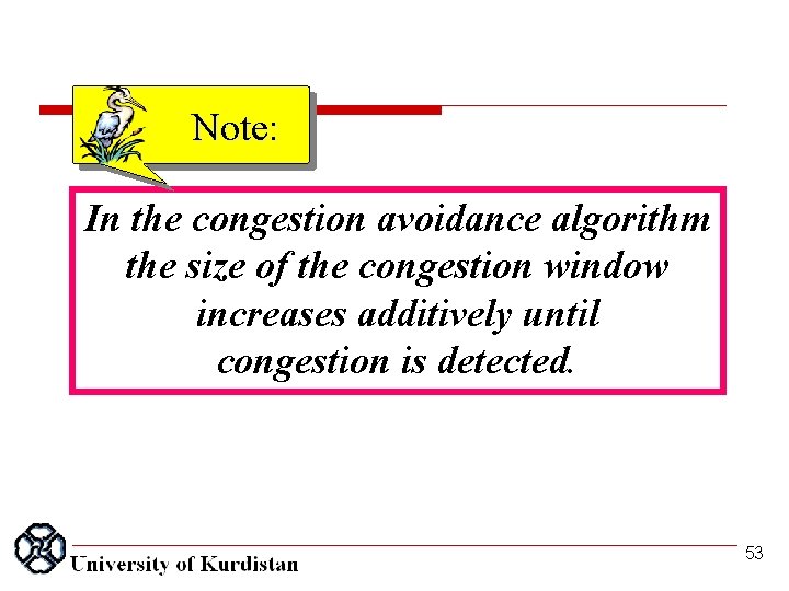 Note: In the congestion avoidance algorithm the size of the congestion window increases additively