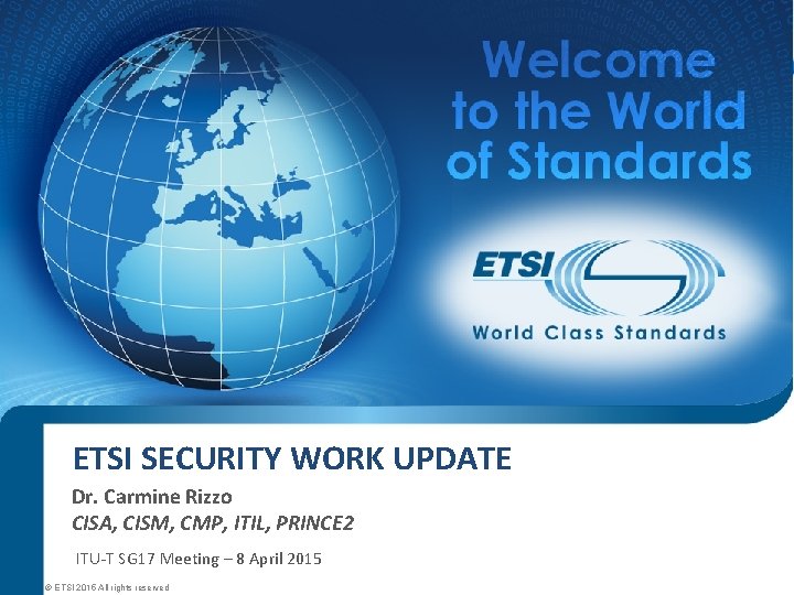ETSI SECURITY WORK UPDATE Dr. Carmine Rizzo CISA, CISM, CMP, ITIL, PRINCE 2 ITU-T