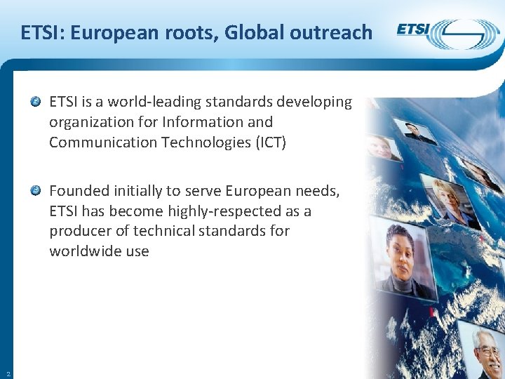 ETSI: European roots, Global outreach ETSI is a world-leading standards developing organization for Information