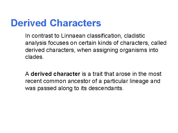 Derived Characters In contrast to Linnaean classification, cladistic analysis focuses on certain kinds of