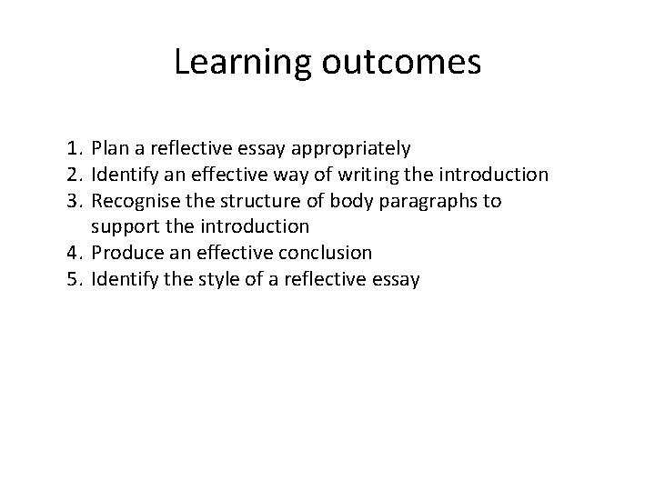 Learning outcomes 1. Plan a reflective essay appropriately 2. Identify an effective way of