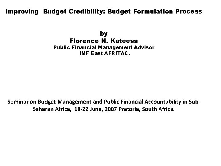 Improving Budget Credibility: Budget Formulation Process by Florence N. Kuteesa Public Financial Management Advisor