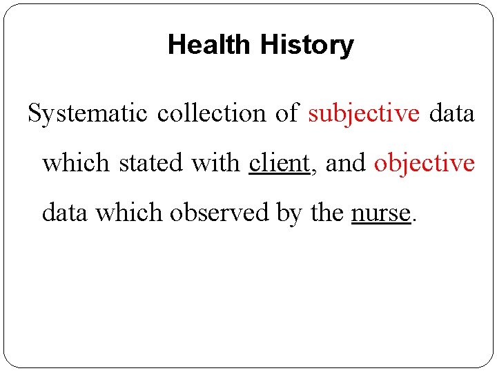 Health History Systematic collection of subjective data which stated with client, and objective data Health History Systematic collection of subjective data which stated with client, and objective data