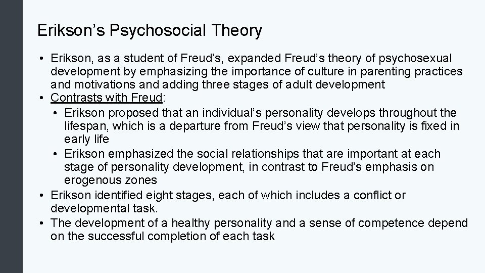 Erikson’s Psychosocial Theory • Erikson, as a student of Freud’s, expanded Freud’s theory of