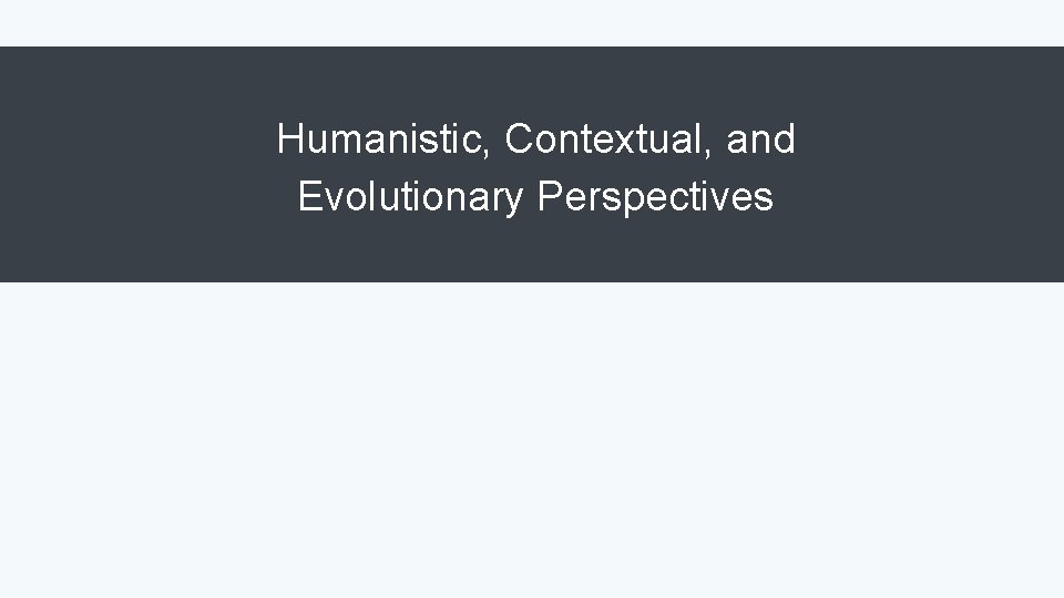 Humanistic, Contextual, and Evolutionary Perspectives 