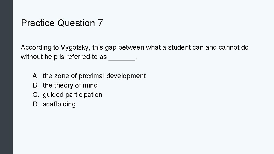 Practice Question 7 According to Vygotsky, this gap between what a student can and