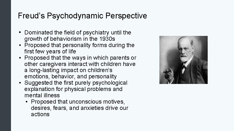 Freud’s Psychodynamic Perspective • Dominated the field of psychiatry until the growth of behaviorism