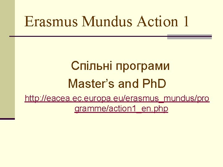 Erasmus Mundus Action 1 Спільні програми Master’s and Ph. D http: //eacea. ec. europa.