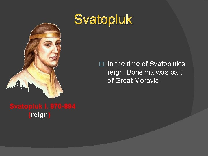 Svatopluk � Svatopluk I. 870 -894 (reign) In the time of Svatopluk‘s reign, Bohemia