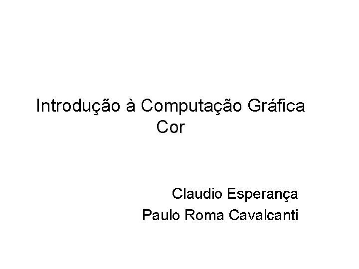 Introdução à Computação Gráfica Cor Claudio Esperança Paulo Roma Cavalcanti 