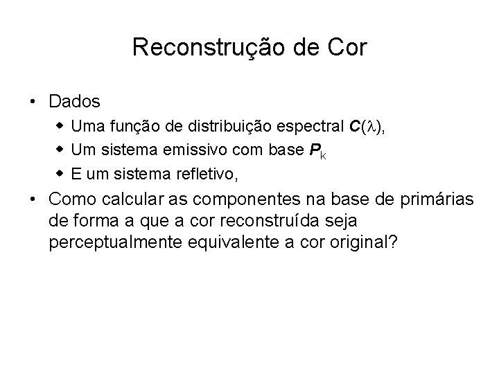 Reconstrução de Cor • Dados w Uma função de distribuição espectral C( ), w