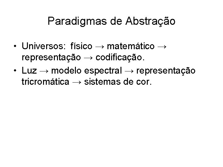 Paradigmas de Abstração • Universos: físico → matemático → representação → codificação. • Luz