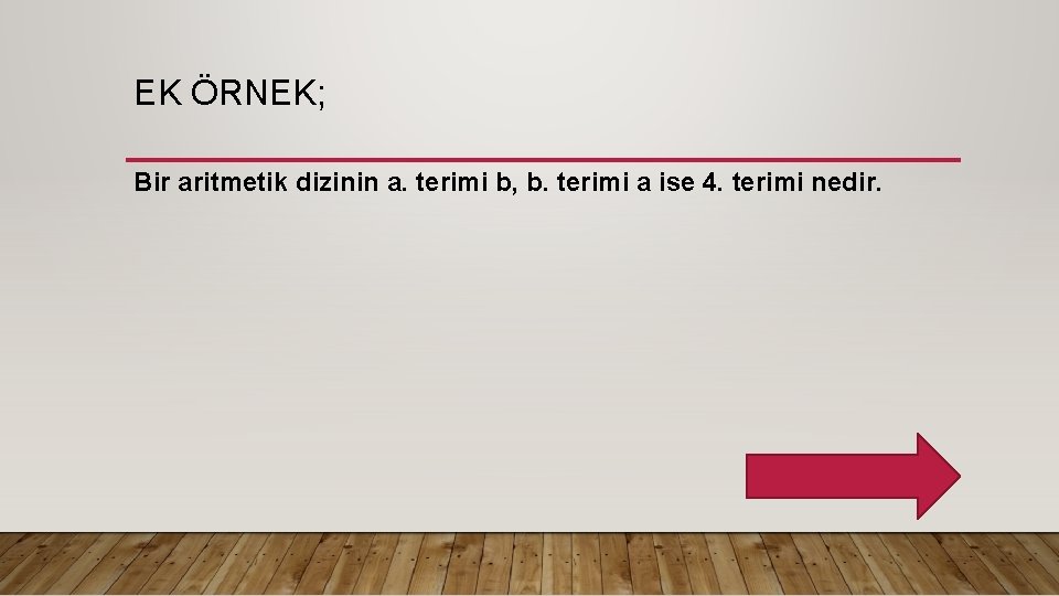 EK ÖRNEK; Bir aritmetik dizinin a. terimi b, b. terimi a ise 4. terimi