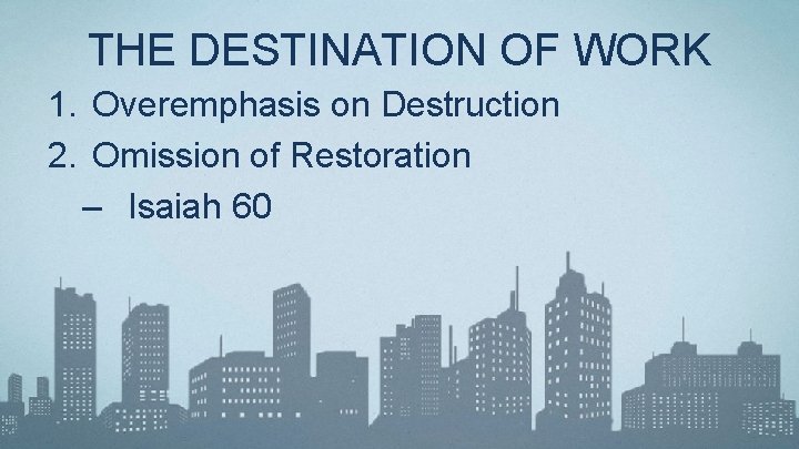 THE DESTINATION OF WORK 1. Overemphasis on Destruction 2. Omission of Restoration – Isaiah