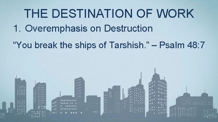 THE DESTINATION OF WORK 1. Overemphasis on Destruction “You break the ships of Tarshish.